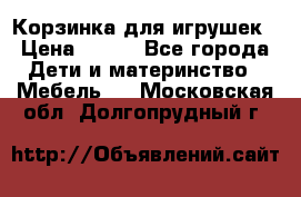 Корзинка для игрушек › Цена ­ 300 - Все города Дети и материнство » Мебель   . Московская обл.,Долгопрудный г.